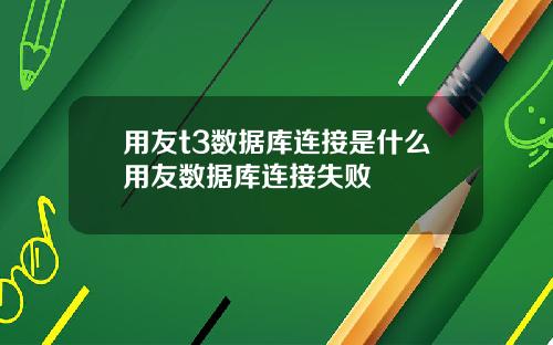 用友t3数据库连接是什么用友数据库连接失败