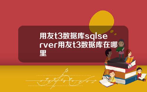 用友t3数据库sqlserver用友t3数据库在哪里