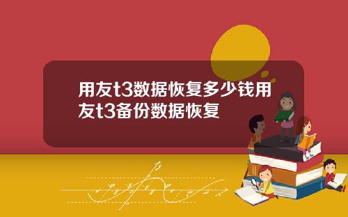 用友t3数据恢复多少钱用友t3备份数据恢复