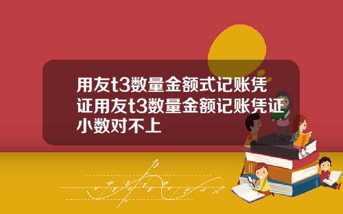 用友t3数量金额式记账凭证用友t3数量金额记账凭证小数对不上