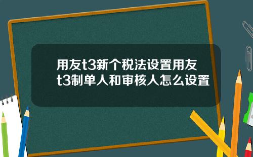 用友t3新个税法设置用友t3制单人和审核人怎么设置