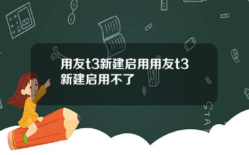 用友t3新建启用用友t3新建启用不了