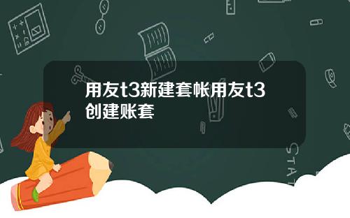 用友t3新建套帐用友t3创建账套