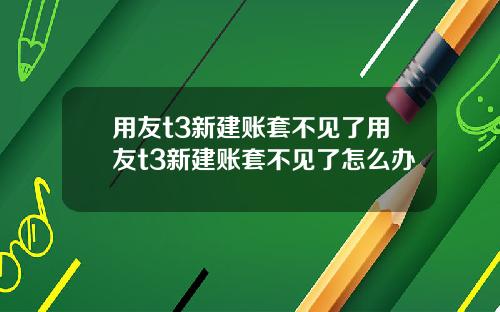 用友t3新建账套不见了用友t3新建账套不见了怎么办