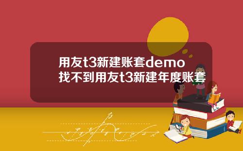用友t3新建账套demo找不到用友t3新建年度账套