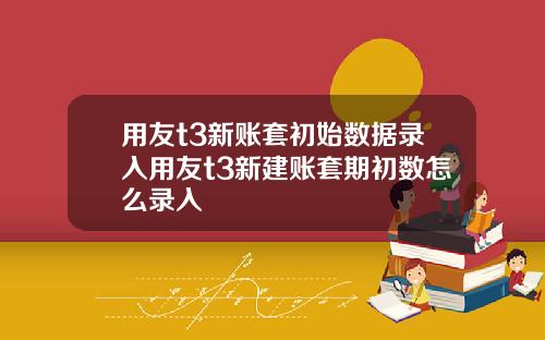 用友t3新账套初始数据录入用友t3新建账套期初数怎么录入