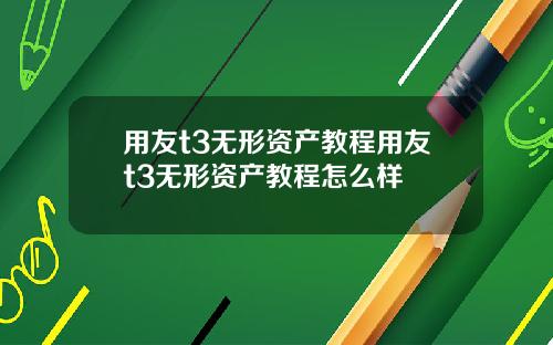 用友t3无形资产教程用友t3无形资产教程怎么样