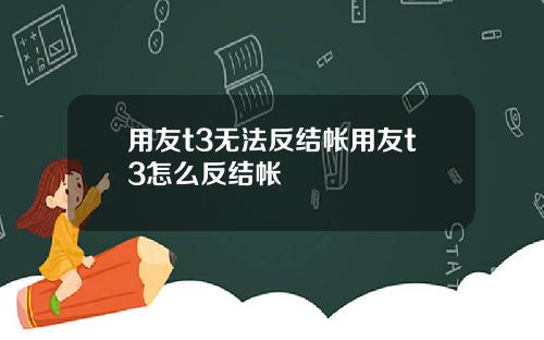 用友t3无法反结帐用友t3怎么反结帐