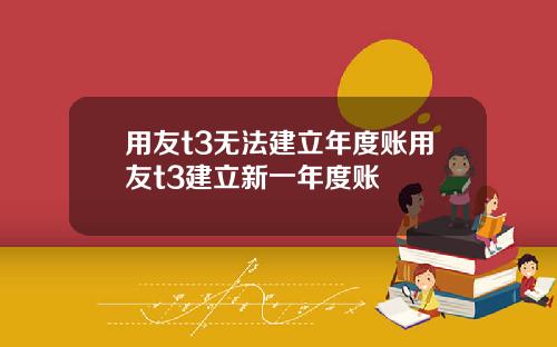 用友t3无法建立年度账用友t3建立新一年度账