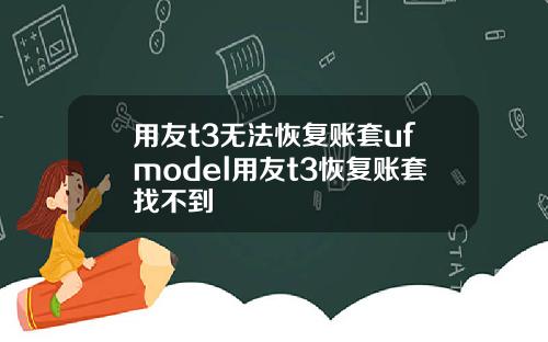 用友t3无法恢复账套ufmodel用友t3恢复账套找不到