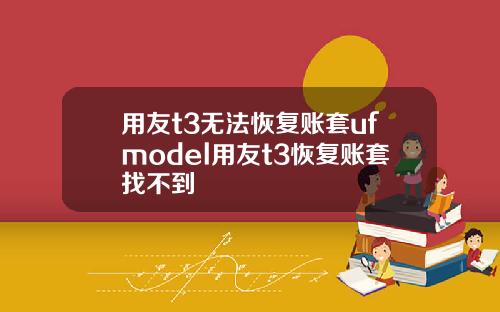 用友t3无法恢复账套ufmodel用友t3恢复账套找不到