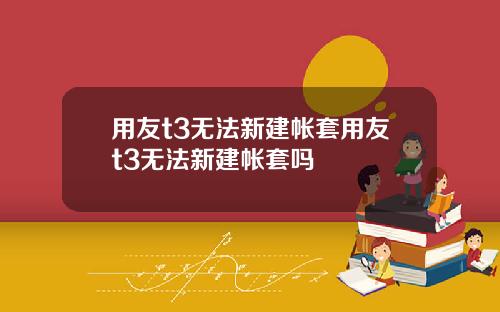 用友t3无法新建帐套用友t3无法新建帐套吗