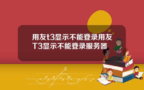 用友t3显示不能登录用友T3显示不能登录服务器
