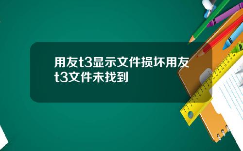 用友t3显示文件损坏用友t3文件未找到