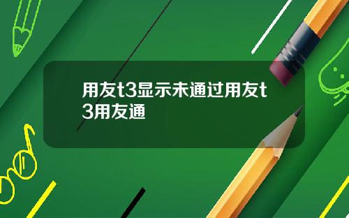用友t3显示未通过用友t3用友通