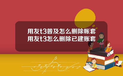 用友t3普及怎么删除帐套用友t3怎么删除已建账套