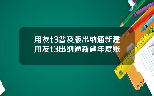 用友t3普及版出纳通新建用友t3出纳通新建年度账
