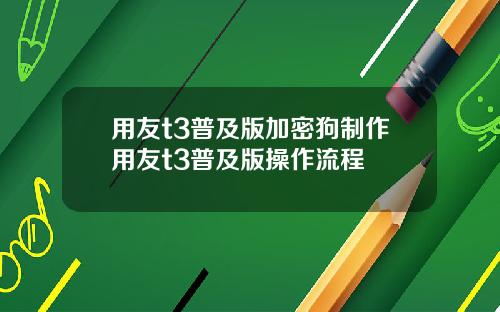 用友t3普及版加密狗制作用友t3普及版操作流程