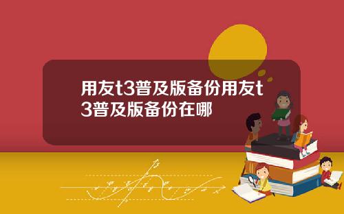 用友t3普及版备份用友t3普及版备份在哪