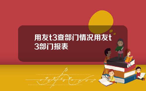 用友t3查部门情况用友t3部门报表