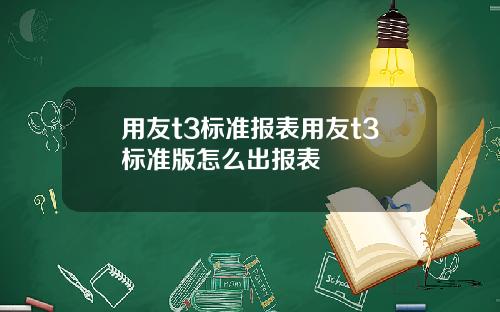 用友t3标准报表用友t3标准版怎么出报表