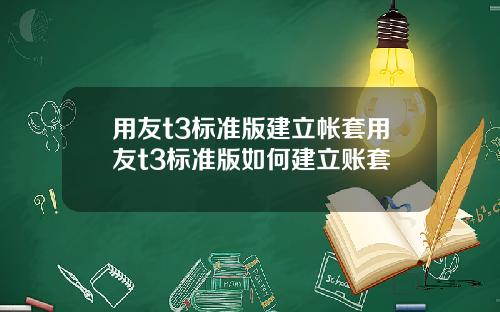 用友t3标准版建立帐套用友t3标准版如何建立账套