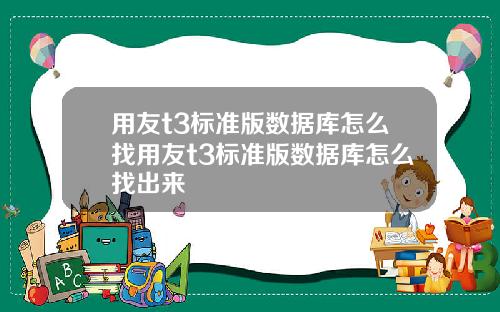 用友t3标准版数据库怎么找用友t3标准版数据库怎么找出来