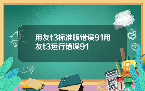 用友t3标准版错误91用友t3运行错误91
