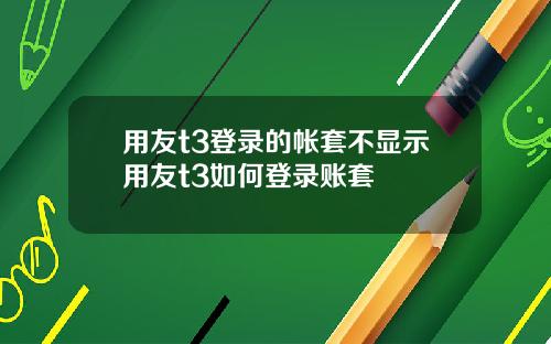 用友t3登录的帐套不显示用友t3如何登录账套