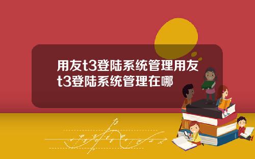 用友t3登陆系统管理用友t3登陆系统管理在哪