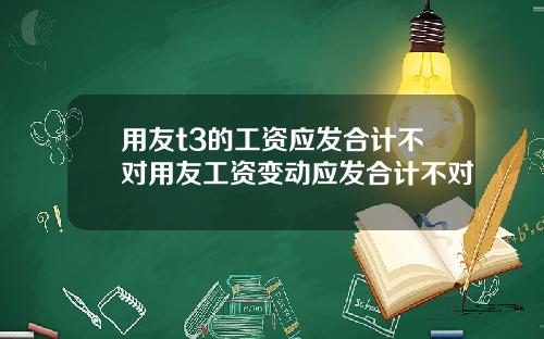 用友t3的工资应发合计不对用友工资变动应发合计不对