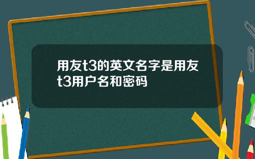 用友t3的英文名字是用友t3用户名和密码
