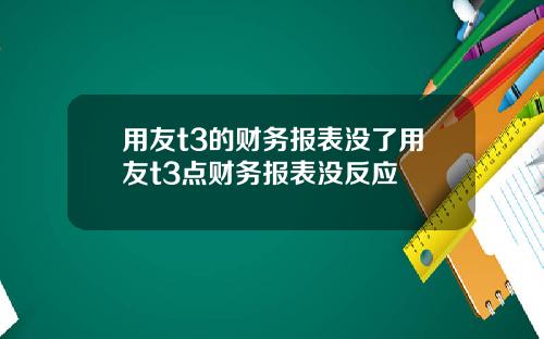 用友t3的财务报表没了用友t3点财务报表没反应