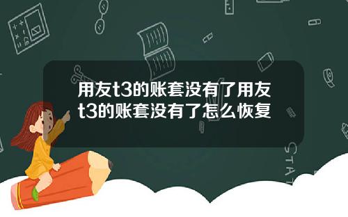 用友t3的账套没有了用友t3的账套没有了怎么恢复