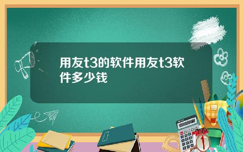 用友t3的软件用友t3软件多少钱