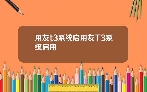 用友t3系统启用友T3系统启用