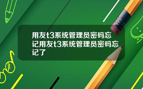 用友t3系统管理员密码忘记用友t3系统管理员密码忘记了