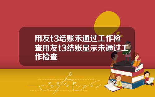 用友t3结账未通过工作检查用友t3结账显示未通过工作检查
