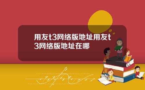 用友t3网络版地址用友t3网络版地址在哪