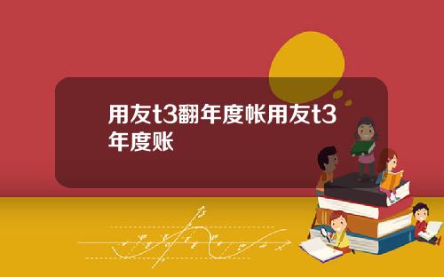 用友t3翻年度帐用友t3年度账