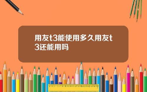 用友t3能使用多久用友t3还能用吗