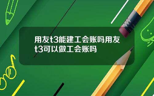 用友t3能建工会账吗用友t3可以做工会账吗