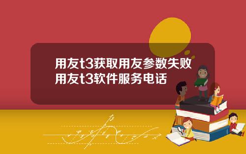用友t3获取用友参数失败用友t3软件服务电话