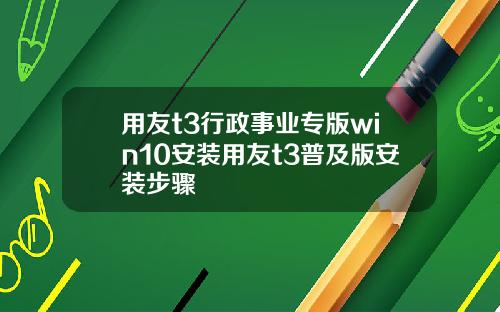 用友t3行政事业专版win10安装用友t3普及版安装步骤