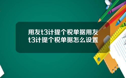用友t3计提个税单据用友t3计提个税单据怎么设置