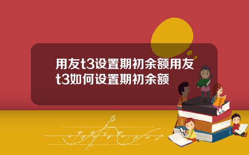 用友t3设置期初余额用友t3如何设置期初余额