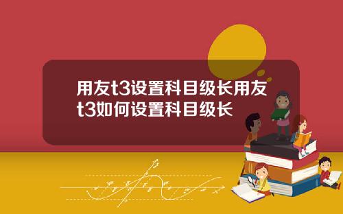 用友t3设置科目级长用友t3如何设置科目级长