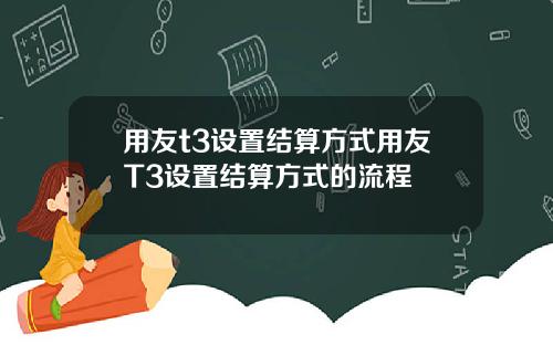 用友t3设置结算方式用友T3设置结算方式的流程