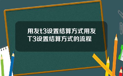 用友t3设置结算方式用友T3设置结算方式的流程