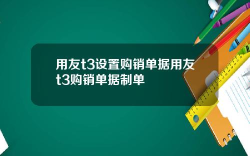 用友t3设置购销单据用友t3购销单据制单